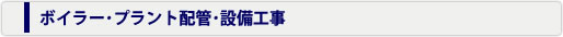 ボイラー・プラント配管・設備工事